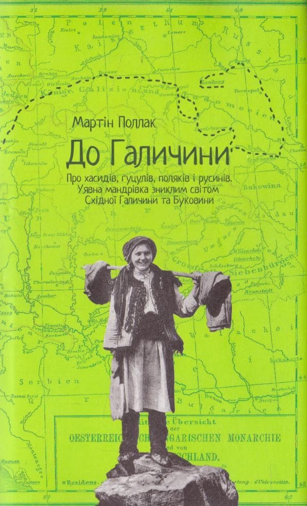 До Галичини. Про хасидів, гуцулів, поляків і русинів. Уявна мандрівка зниклим світом Східної Галичи