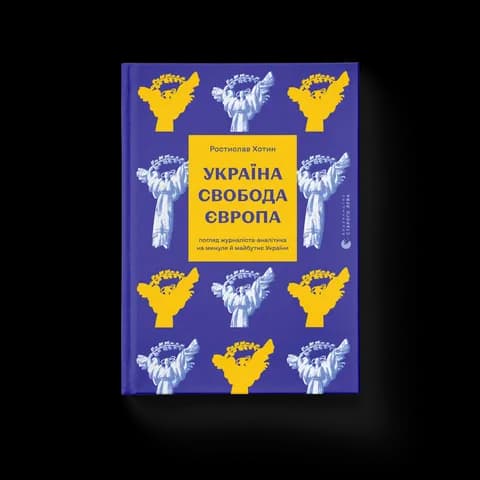 Україна. Свобода. Європа. Погляд журналіста-аналітика на минуле й майбутнє України