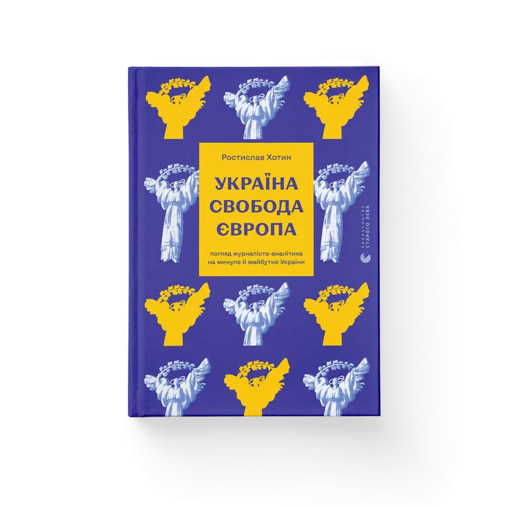 Україна. Свобода. Європа. Погляд журналіста-аналітика на минуле й майбутнє України